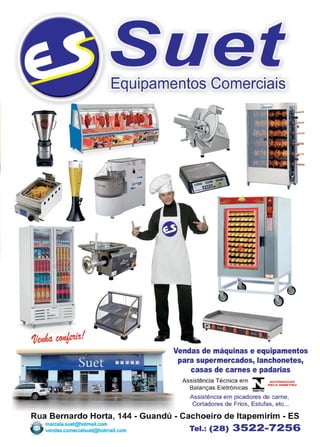 23www.reportercapixaba.com
Equipamentos C0merciais
r ~:1
1
J l
' , 1
!
~
; .-.
j
e, - ".=! -' -
•
Vendas de máquinas e equipamentos
para supermercados, lanchonetes,
casas de carnes e padarias
Assistência Técnica em ~ AUToR,zAao
Balanças Eletrônicas ~ PELO INMETRo
Assistência em picadores de carne,
Cortadores de Frios, Estufas, etc...
Rua Bernardo Horta, 144 - Guandú - Cachoeiro de ltapemirim - ES
emarcela.suet@hotmail.com 3522 7256vendas.comecialsuet@hotmail.com Tel.: (28) -
 