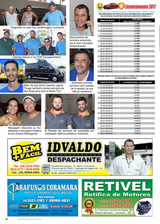 28 www.reportercapixaba.com
Automóveis / Caminhonetas / Motocicletas / Motor-casa
Documentos de
veículos automoto-
res é com o Idvaldo
Despachante!
Flagrante na Joel Car Lanternagem e pintura!
Clientes felizes é na TOP Escapamentos!
Zerbinato promete
serviços com qualida-
de e rapidez na sua
oficina mecânica!
Massagem relaxante ou mo-
deladora e drenagem linfática
é com Zuleica Menegardo!
A Planeta faz serviços de qualidade em
instalação elétrica predial e industrial.
Além da loja Vento Games, agora
Thiago também presta serviços de
Van Executiva com a Vento Tur!
Licenciamento2017
Tel.: (28) 3518-7932
3522-3177 / 3036-2898
Cel.: (28) 99985-8900
PROPRIETARIOS DE VEICULOS QUE OPTAREM PELO PAGAMENTO
DA COTA ONICA DO IPVA EVEICULOS ISENTOS DEIPVA 201 7
FINAIS DE PLACA
COTAUNICA
IPVA e/ desconto S% + UCENCLAMENTO
0 1-02-03-04-05 ·12/ASA
11-12-13-14-15 13/ABR
21-22-23-24-25 17/ASA
31-32-33-34-35 18/ABR
41-42-43-44-45 19/ABA
S1-52-53-54-55 20/ABR
61-62-63~5 24/ABA
71-72-73-74-75 25/ABR
81-82--83-84-85 26/ABA
91-92-93-94-95 27/ABR
06-07-08-09-1O 02/MAI
16-17-18-19-20 03/MAI
26-27-28-29-30 04/MAI
36-37-38-39-40 OS/MAi
46-47-48-49-SO 08/MAI
56-57-58-5~ 09/MAI
66-67~-69-70 10/MAI
76-77-78-79--80 11/ MAI
86-87-88-89-90 12/MAI
96-97-98-99-00 15/ MAI
,ROPRIETARIOSDE VEICULOSQUE OPTAREM PELO PARCELAMENTO
DO PAGAMENTO DO IPVA
FINAIS DE PLACA
01-02-03-04--05
11- 12-13-14-15
21-22-23-24-25
31-32-33-34-35
41-42-43-44-45
51-52-53-54-55
61-62-63-64-65
71-72-73-74-75
81-82-83-84-85
91-92-93-94-95
06-07-08-09-10
16-17-18-19-20
26-27-28-29-30
~ -37-38-39-40
46-47-48-49-50
56-57-58-59-60
66-67-68-69-70
76-77-78-79-80
86-87-88-89-90
96-97-98-99-00
4" COTA DO IPVA + LICENCIAMETO
12/JUL
18/ JUL
19/JUL
20/ JUL
21/JUL
24/JUL
26/ JUL
27/ JUL
28/JUL
31/JUL
03/AGO
07/AGO
08/AGO
09/AGO
10/AGO
11/AGO
14/AGO
15/AGO
16/AGO
17/AGO
-------------
Rua Manoel Fonseca, 16 - Bairro Ferroviários
(Próximo ao DETRAN) - Cachoeiro de ltapemirim - ES
e-mail: idvalvodespachante@yahoo.com.br
skype: despachanteidvaldo
Av. Francisco Lacerda de Aguiar, 35
Gilberto Machado - Cachoeiro - ES
 