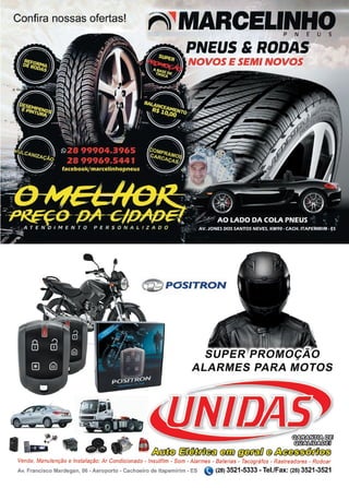 39www.reportercapixaba.com
Confira nossas ofertas!
~ ,MARCELINHOP N E U S
PNEUS & RODAS
NOVOS E SEMI NOVOS
('í.71)POSITRON
SUPER PROMOÇÃO
ALARMES PARA MOTOS
 
