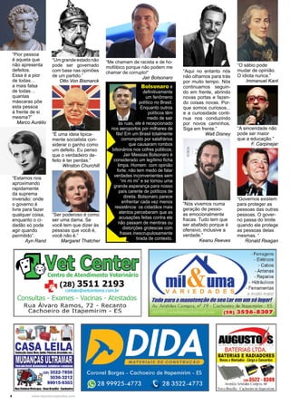 4 www.reportercapixaba.com
“O sábio pode
mudar de opinião.
O idiota nunca.”
Immanuel Kant
“Umgrandeestadonão
pode ser governado
com base nas opiniões
de um partido.”
Otto Von Bismarck
“A sinceridade não
pode ser maior
que a educação.”
F. Carpinejar
“Pior pessoa
é aquela que
não apresenta
defeitos.
Essa é a pior
de todas…
a mais falsa
de todas…
quantas
máscaras põe
esta pessoa
à frente de si
mesma?”
Marco Aurélio
“É uma ideia tipica-
mente socialista con-
siderar o ganho como
um defeito. Eu penso
que o verdadeiro de-
feito é ter perdas.”
Winston Churchill
“Ser poderoso é como
ser uma dama. Se
você tem que dizer às
pessoas que você é,
você não é.”
Margaret Thatcher
“Governos existem
para proteger as
pessoas das outras
pessoas. O gover-
no passa do limite
quando ele protege
as pessoas delas
mesmas. “
Ronald Reagan
“Estamos nos
aproximando
rapidamente
da suprema
inversão: onde
o governo é
livre para fazer
qualquer coisa,
enquanto o ci-
dadão só pode
agir quando
permitido”.
Ayn Rand
Bolsonaro é
definitivamente
um fenômeno
político no Brasil.
Enquanto outros
políticos têm
medo de sair
às ruas, ele é recepcionado
nos aeroportos por milhares de
fãs! Em um Brasil totalmente
corrompido por salafrários
que causaram rombos
bilionários nos cofres públicos,
Jair Messias Bolsonaro é
considerado um legítimo ficha
limpa. Homem com opinião
forte, não tem medo de falar
verdades inconvenientes sem
“mi mi mi” e se tornou uma
grande esperança para nosso
país carente de políticos de
direita. Bolsonaro parece
enfrentar cada vez menos
resistência: os cidadãos mais
atentos perceberam que as
acusações feitas contra ele
não passam de mentiras ou
distorções grotescas com
frases inescrupulosamente
tirada de contexto.
“Me chamam de racista e de ho-
mofóbico porque não podem me
chamar de corrupto!”
Jair Bolsonaro
“Nós vivemos numa
geração de pesso-
as emocionalmente
fracas. Tudo tem que
ser abafado porque é
ofensivo, inclusive a
verdade.”
Keanu Reeves
“Aqui no entanto nós
não olhamos para trás
por muito tempo. Nós
continuamos seguin-
do em frente, abrindo
novas portas e fazen-
do coisas novas. Por-
que somos curiosos...
e a curiosidade conti-
nua nos conduzindo
por novos caminhos.
Siga em frente.”
Walt Disney
Centro de Atendimento Veterinário
+(~!lt?~t!n!re~~~r3
Consultas - Exames - Vacinas - Atestados
Rua Álva ro Ramos, 72 - Recanto
Cachoeiro d e Itapemirim - ES
1111Elllhlnl~I •NIYI Bras»la •C1cl111l111
- Ferragens
- Elétricos
- Cabos
-Antenas
- Reparos
- Hidráulicos
- Ferramentas
e muito mais!
TodoparaamanotsnçãodsSBularsmams6lagar!
Av. Aristides Campos, nº 79 - Cachoeiro de ltapemirim - E=S
(28) 3526- 8307
-~BATERIAS LTDA.
BATERIAS E RADIADORES
Novos eMontados •Carga eConcertos
12113522- 8308,
l Avenida .Arísride. Campo.t 60
ova Brasília - Cachoeiro delta mirim
 