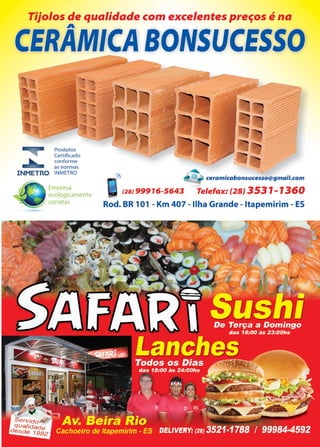 45www.reportercapixaba.com
Tijolos de qualidade com excelentes preços é na
CERÂMICA BONSUCESSO
Produtos
Certificado
conforme
as normas
INMETRO INMETRO
Empresa
ecologicamente
corretas
, r2sJ 999'16-5643 Telefax: (28) 3531-1360
Rod. BR 101 - Km 407 - Ilha Grande - ltapemirim - ES
 