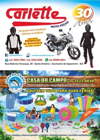 19www.reportercapixaba.com
Só quem tem tradição
oferece o melhor!
Imperdível..,
PROMOÇ~~
de Aniversar10
em todo estoque!
IR . @r--
aJ CarletteMotos "1J, carlettemotos@hotmail.com
(28) 3522-7986 1 (28) 3522-9382 e(28) 99992-0631
Rua Etelvina Vivacqua, 59 - Santo Antônio - Cachoeiro de ltapemirim - ES
 