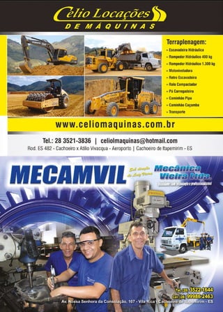 21www.reportercapixaba.com
Terraplenagem:
» Escavadeira Hidráulica
» Rompedor Hidráulico 400 kg
» Rompedor Hidráulico 1.300 kg
» Motoniveladora
» Retro Escavadeira
» Rolo Compactador
» Pá Carregadeira
» Caminhão Pipa
» Caminhão Caçamba
» Transporte
www.,ceIiomaquinas.com.br
Tel.: 28 3521-3836 1 celiolmaquinas@hotmail.com
Rod. ES482- Cachoeiro xAtílio Vivacqua - Aeroporto I Cachoeiro de ltapemirim - ES
 