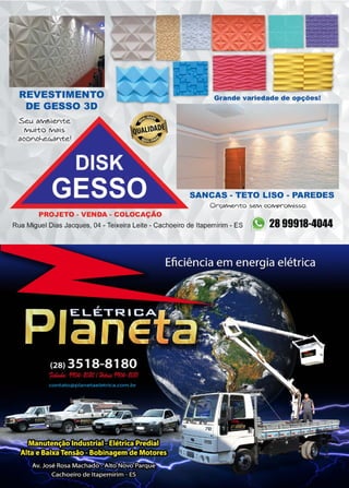 11www.reportercapixaba.com
REVESTIMENTO
DE GESSO 3D
Seu ôMBier'-te
l'VIUH:o 11/)ôis
Grande variedade de opções!
SANCAS - TETO LISO - PAREDES
O r-çal"v'lervto se.M co1V1pr-or.,,isso.
Rua Miguel Dias Jacques, 04 - Teixeira Leite - Cachoeiro de ltapemirim - ES 28 9991;8-4044
 