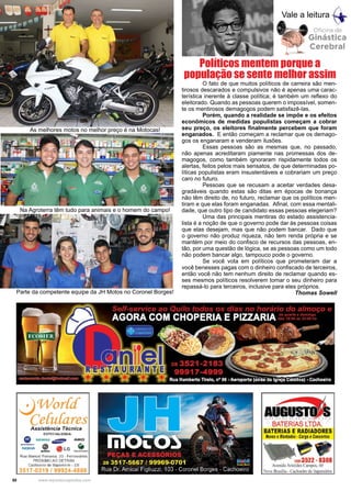 50 www.reportercapixaba.com
	 O fato de que muitos políticos de carreira são men-
tirosos descarados e compulsivos não é apenas uma carac-
terística inerente à classe política; é também um reflexo do
eleitorado. Quando as pessoas querem o impossível, somen-
te os mentirosos demagogos podem satisfazê-las.
	 Porém, quando a realidade se impõe e os efeitos
econômicos de medidas populistas começam a cobrar
seu preço, os eleitores finalmente percebem que foram
enganados. E então começam a reclamar que os demago-
gos os enganaram e venderam ilusões.
	 Essas pessoas são as mesmas que, no passado,
não apenas acreditaram piamente nas promessas dos de-
magogos, como também ignoraram rispidamente todos os
alertas, feitos pelos mais sensatos, de que determinadas po-
líticas populistas eram insustentáveis e cobrariam um preço
caro no futuro.
	 Pessoas que se recusam a aceitar verdades desa-
gradáveis quando estas são ditas em épocas de bonança
não têm direito de, no futuro, reclamar que os políticos men-
tiram e que elas foram enganadas. Afinal, com essa mentali-
dade, que outro tipo de candidato essas pessoas elegeriam?
	 Uma das principais mentiras do estado assistencia-
lista é a noção de que o governo pode dar às pessoas coisas
que elas desejam, mas que não podem bancar. Dado que
o governo não produz riqueza, não tem renda própria e se
mantém por meio do confisco de recursos das pessoas, en-
tão, por uma questão de lógica, se as pessoas como um todo
não podem bancar algo, tampouco pode o governo.
	 Se você vota em políticos que prometeram dar a
você benesses pagas com o dinheiro confiscado de terceiros,
então você não tem nenhum direito de reclamar quando es-
ses mesmos políticos resolverem tomar o seu dinheiro para
repassá-lo para terceiros, inclusive para eles próprios.
Thomas Sowell
Políticos mentem porque a
população se sente melhor assim
Vale a leitura
As melhores motos no melhor preço é na Motocas!
Na Agroterra têm tudo para animais e o homem do campo!
Parte da competente equipe da JH Motos no Coronel Borges!
~Worú[
Ce[u[aresAssistência Técnica
ESPECIALIZADA:
G Sl<MENS . . , . AIKO
-;,; @ ,a LG •
.,.._ V' S..Ultb-
Rua Manuel Fonseca, 20 .. Ferrov1arios
PRÓXIMO AO DETRAN
Cachoeiro de 1tapemir1m • ES
3517-0319 / 99924-4888
Oficina de
Ginástica
Cerebral
~~BATERIAS LTDA.
BATERIAS E RADIADORES
Novos eMontados •Carga eConcertos
~-(2813522 · 8308
Avenida Aristides Campos, 60
Nova Brasilia •Cachoeiro de ha mirim
 