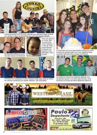28 www.reportercapixaba.com
O aniversário de Lena (loja Western Brasil) foi come-
morado em grande estilo com uma magnifica festa
surpresa realizada pelos amigos e familiares.
A famosa banda Forró Country, liderada pelo talentoso Adão de Quei-
roz animou a festa de aniversário de Lena (loja Western Brasil).
As melhores marcas de materiais elétricos com
excelentes preços e um ótimo atendimento, você
encontra na Comercial Itabira Materiais Elétricos!
A Primos Car, localizada no bairro Teixeira Leite, está entre as melho-
res oficinas mecânicas da cidade! Telefone: (28) 3522-6652.
Este lindo garoto
é o Victor, filho
do casal João
Victor / Marjorie
e neto de nosso
amigo Marcelo
Campeão! De-
sejamos muita
felicidade a toda
família!Na Renatinha Motos as meni-
nas são craques na mecânica!
Paulo ,
Despachante Ec::::::::-i•
Fone/Fax: (28)
3521-3899 / 3036-1853
Cel.: 28 98122-0001
28 99964-3334
fatomos tomhirm AG:IIEGAM!NTO DE VEÍWL06 NO ANTT
-, ,li'!'!-, f!DU1l0Ad•!pll(l,nnrie®hotm11il,r
m::::~ 1,~ -lilll..l Rod. 482, KA'l,04, BN, . . ,
 