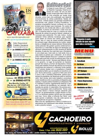 3www.reportercapixaba.com
Frédéric Decatoire
Editor
Na última
edição:
Foi mal, o novo equino do
Dudu não é uma égua
mas, um cavalo!
MENU
Desta edição:
6 -Conservadorismo
8 -FoiceBook
10 -Os Ursos
20 - Salão do Automóvel SP
30 - 20º Shotgun
38 - Assembleia CTCI
44 - Revólver Rhino
46 - Países Depressivos
48 - História do Ar
49 - Novidades no Kiko´s
”Ninguém é mais
odiado do que aquele
que fala a verdade.”
Platão
E chega em suas mãos a 87ª edição
da Repórter Capixaba. Estamos en-
trando em nosso 19º ano de distri-
buição ininterrupta! Não é fácil man-
ter uma empresa por quase duas
décadas, ainda mais uma publicação que depende
exclusivamente de verbas publicitárias. Nestes últi-
mos anos, o Brasil passou por grandes turbulências
econômicas mas, graças a Divina Providência, vi-
sionários empresários sempre confiaram em nosso
produto para divulgar suas empresas. Os custos de
produção de uma revista são altos e, para manter a
qualidade, é preciso se reinventar a cada nova edi-
ção. A imprensa está em crise e a maioria da mídia
depende de verbas do governo federal, estadual ou
municipal para sobreviver. Por este motivo, muitos
adotaram linhas editorias duvidosas para agradar
quem detém as chaves dos cofres públicos. Feliz-
mente, não é o caso de nossa humilde publicação.
Em primeiro lugar, diferentemente de muitos, respei-
tamos a inteligência de nossos leitores! Obviamente,
certas pessoas não gostam quando evidenciamos a
hipocrisia ou a total falta de lógica de ideologias que
reinaram soberanamente no país durante as últimas
décadas. A cada dia, fica mais claro que o Socialismo
é uma utopia que, mais cedo ou mais tarde, leva ao
caos todos os países que o adotaram. Já no século
XVIII, Frédéric Bastiat dizia que “o estado é a grande
ficção pela qual todo mundo se esforça para viver às
custas de todo mundo”. Sempre esta faltando dinhei-
ro no governo, no lugar de aumentar os impostos,
porquê não reduzir o número de Deputados e Verea-
dores pela metade? Porquê não eliminar as inúmeras
mordomias dos políticos e o bilionário fundo partidá-
rio? É preciso acabar com a roubalheira e implodir
este sistema falido que só trabalha em benefício pró-
prio. Numa democracia, o governo é feito para servir
o povo e não o contrário! Felizmente, parece que a
equipe do presidente Jair Bolsonaro está no caminho
certo. Sem dúvida, terá muito trabalho e encontrará
muita resistência entre os parasitas privilegiados pelo
sistema. A dívida pública brasileira já ultrapassou R$
4,3 trilhões! É preciso urgentemente estancar a san-
gria. A reforma da previdência, por exemplo, não é
questão de opinião, é matemática. Ela precisa acon-
tecer! A população está envelhecendo. Temos cada
vez mais idosos e menos crianças nascendo para
“bancar” as aposentadorias e pagar tributos no futu-
ro. É um fenômeno global e temos que nos preparar
para isso. Como disse a brilhante Ayn Rand: você
pode ignorar a realidade, mas não pode ignorar as
consequências de ignorar a realidade...
Mais uma vez, agradecemos a Deus e a todos os co-
laboradores que viabilizaram esta edição, boa leitura
e até o próximo número.
Desde 2001
~ r
'1!1Jtt!!!J~::i ,~::; ~ -
WWW. reporfercapixaba. com
e-mail: reportercapixaba@hotmoiJ.com
Editor Responsâvel:
Frédéric Decatoire
fredelicmsn@hotmail.com
.,,.~· Ja.,..,.. 28 91
9993-0775 f~
Administrativo & Financeiro:
Marcellle Barreto
reportercapixaba@hotmail.oom
28 988024612"
Retla~o &OIP: Edlto1afred Destgn:
IEDITORA 1994-20 18
~4 Anof;
no Brasil
Telefones: 28 3522-0775
" -... 28 99993-0775
Rua Mauríllo Coelho, S9
Ilha da Luz-·CEP 29309-810
Cach,oeiro de ltapemirim - ES
D reportercapixaba
www.reporfef'capixaba.com
Todas nossas edições desde 2001 são
disponíveis para consulta na internet!
lDalP1) c:am,mn:
1
•
•
•
•+ Muitastatagralias
eNotíciasdi11ersas
 