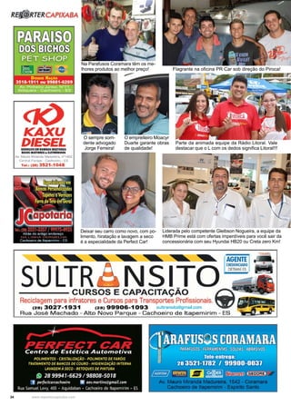 34 www.reportercapixaba.com
Flagrante na oficina PR Car sob direção do Piroca!
Deixar seu carro como novo, com po-
limento, hiratação e lavagem a seco
é a especialidade da Perfect Car!
Na Parafusos Coramara têm os me-
lhores produtos ao melhor preço!
O sempre sorri-
dente advogado
Jorge Ferreira!
O empreiteiro Moacyr
Duarte garante obras
de qualidade!
Parte da animada equipe da Rádio Litoral. Vale
destacar que o L com os dedos significa Litoral!!!
Liderada pelo competente Gleibson Nogueira, a equipe da
HMB Prime está com ofertas imperdíveis para você sair da
concessionária com seu Hyundai HB20 ou Creta zero Km!
R .TERCAPIXABA
ICAXU
DIESELSIHIÇOSIM IIIHIAS INJnlUI
IICH INJnOAH& UITIIONICOS
Av Mauro Miranda Madureira, n• 462
Central P<:uque - Cachoeiro - ES
Tel.: (28) 3521-1048
~ ~ AGENTE
SULTRA NSITO ~~~,~
- - - - CURSOS E CAPACITAÇÃO
Reciclagem para infratores e Cursos para Transportes Profissionais.
(28) 3027-1931 (28) 99906-1093 sultransitoOgmail.com
Rua José M achado - A lto N ovo Parque - Cachoeiro d e ltapemirim - ES
Centro de Estética Automotiva
POLIMENTOS · CRISTALIZAÇÃO· POLIMENTO DE FARO/S
TRATAMENTO DE BANCOS DE COURO· HIGIENIZAÇÁO INTERNA
LAVAGEM A SECO· RETOQUES DE PINTURA
(9 28 99941-6629 I 98808-5018
·r perfectcarcachoeiro 13 aev.martins@gmail.com
Rua Samuel Levy 465 - Aquidaban - Cachoeiro de ltapem1rim - ES
 