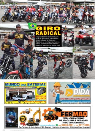 10 www.reportercapixaba.com
A equipe do Giro Radical deu um
show de acrobacias com motoci-
cletas no Duelo de Gigantes.
O público se empolgou com as ma-
nobras radicais! Maiores informa-
ções com Mazinho: 28 99926-1082
GIRO
RADICAL
3522-1318
3521-3479
ena e R-adiador~s
Cachoeiro de ltapemirim - ES
Km 90 - Na curva entre a ,Borges Veículos e a Hyundai
EM,IIUCHAMENTOS
DE,MAQUINAS PESADAS
TORNO E SOLDA EM GERAL
lefemBndes.fermaq@gmail_com j'9 (28) 99986-2081 (28) 35 7-9056
Rua Francisco de Assis Ma1nhoni1 136 • Coramara• Caeho,eiro de ltapemirim•ES(Atrás do Posto Coramara)
 