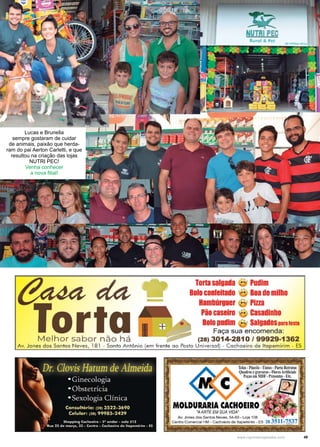 49www.reportercapixaba.com
Lucas e Brunella
sempre gostaram de cuidar
de animais, paixão que herda-
ram do pai Aerton Carletti, e que
resultou na criação das lojas
NUTRI PEC!
Venha conhecer
a nova filial!
da
Torta
~NUTRIPEC
Torta salgada ;;"Pudim
Boloconfeitado ~;; Boade milho
Hambúrguer ;; ·Pizza
Pão caseiro ·;; Casadinho
Bolo pudim ~; ·Salgadosoararesta
Faça sua encomenda:
Melhor sabor não há (28) 3014-2810 / 99929-1362
Av. Jones dos Santos N eves, 18 1 - Santo A ntônio (em frente ao Posto Universal) - Cachoeiro de ltapemirim - ES
 