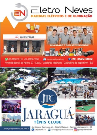 21www.reportercapixaba.com
, letro Neves, -MATERIAS ELETRICOS E DE ILUMINAÇAO
ARAGUTÊNIS CLUBE
Av. Cristiano Dias Lopes, s/n - Gilberto Machado - Cachoeiro de ltapemirim - ES
e(28) 3521 6377 ;j"contato@jaraguatenisclube.com.br (®@jaragualenisclube
◄
 
