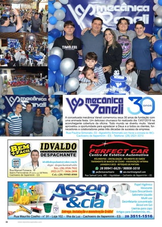 34 www.reportercapixaba.com
A conceituada mecânica Vaneli comemorou seus 30 anos de fundação com
uma animada festa. Um delicioso churrasco foi realizado dia 13/07/2019 na
aconchegante cobertura da oficina. Todo mundo se divertiu muito. Vaneli
aproveitou a oportunidade para agradecer a Deus e a todos os clientes, for-
necedores e colaboradores pelas três décadas de sucesso da empresa.
Rua Paulina Simonato, 03 - Agostinho Simonato (em frente a entrada do IBC)
Cachoeiro de Itapemirim - ES - Telefone: (28) 3521-3313
-------------
,f
Rua Manoel Fonseca, 16
id,·11ldodes1111rhaol e@:~·ahoo.rnm.br
skype: despachanteidvaldo
Tcl.: (28)3518-7932
3522-3177 / 3036-2898
Ccl.: (28) 99985-8900
Bairro Ferroviários (Próximo ao DETRAN)
Cachoeiro de ltapemirim - ES
-,.,
Centro de Estética Aut-omotiva
POLIMENTOS· CRISTALIZAÇÃO · POLIMENTO DE FARÓIS
TRATAMENTO DE BANCOS DE COURO - HIGIENIZAÇÃO INTERNA
LAVAGEM À SECO · RETOQUES DE PINTURA
(9 28 99941-6629 /98808-5018
·f' perfectcarcachoeiro '8 aev.martins@gmail.com
Rua Samuel Levy, 465 - Aquidaban - Cachoeiro de ltapemirím - ES
Papel Higiênico
Vassouras
Copos Descartáveis
Sabonete Líquido
Multi uso
Desinfetante ooncentrado
Álcool em Gel
~..-,!. 4
i..:
Lixeiras para copo
Entrega,Instalação emanutençãoGrátis! Artigospara Condomínio, etc...
oe o - nº 91 - Loja 102 - Ilha da Luz - Cachoeiro de ltapemirim - ES 28 3511-1516
 