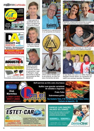 38 www.reportercapixaba.com
Tudo sob controle
na Taliano Motos!
Papelaria, artigos para presentes ou para
o lar, você encontra na Casa Lacerda!
Alessandro está montando um VW Fusca
zero quilometro na Auto Elétrica Pedrotti!
Felipe garante a
qualidade dos ser-
viços e produtos da
Armando Pneus!
Rubens da tradi-
cional Mecânica
Camporez resolveu
se aposentar e ago-
ra Rangel e Jorge
assumiram a oficina
renomeada de R&J
Mecânica!
Excelência no atendimento
é no armarinho do Solene!
A loja Bicho de Luxo e a ONG Patinhas
Resgate Animal fazem um excelente tra-
balho com animais carentes. Parabéns!
Jhony (Jhony Rodas) gos-
ta de práticar Jiu-Jitsu em
seus momentos de lazer.
RE~ RTERCAPIXABA
DESPACHANTE ALMIR
DOCUMIJITAU&TA ...
CtNNdliNtHtfffJI . .-....;.......__
Trans~rincia •RenO'lllÇio da Licença
Informatizado junto ao DETRAN-ES
(28) 3522-0636 / 99985-1377
Rua Manoel Fonseca, 20 •F•rrovlarlos
Cachoeiro de lla~mirim •ES
BATERIAS
BATERIAS E RADI
12113522 - 8308
Avenida Arisiides Campos. 60
·'lo,a Brasília •Cachoeiro de lt:i irim
Recupenmos4gu• ~
dt Chuvl t flCIC/«nos I
._,.,,.,,_, , b adln sl.Jv,g,,ns • Lavagem pintura/ducha. Lavagem gtral
gu•" ll • • Polimento. Troca de óleo • Lubríficação
Buscamosem casa! .lmpermeabilizaçao de Banco
. Cnstallzaçio de vidro e farol
{28)99941-7220 •Higienizaçao de ar condicionado
Av. Mauro Miranoa Madurera 203!Prc, .,,.,. Gua'l<I, • Te1xe1ra Lei~ •Cachoe ro. ES
~ teC/inicCENTRO OOONTO<OCICO
 