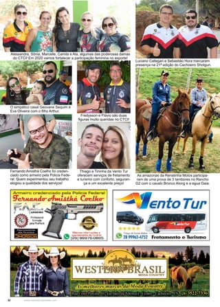 32 www.reportercapixaba.com
Thiago e Tininha da Vento Tur
oferecem serviços de fretamento
e turismo com conforto, seguran-
ça e um excelente preço!
As amazonas da Renatinha Motos participa-
ram de uma prova de 3 tambores no Rancho
G2 com o cavalo Bronco Along e a egua Gaia.
Alessandra, Sônia, Marcelle, Camila e Ala, algumas das poderosas damas
do CTCI! Em 2020 vamos fortalecer a participação feminina no esporte!
Luciano Callegari e Sebastião Hora marcaram
presença na 21ª edição do Cachoeiro Shotgun.
O simpático casal Geovane Sequim e
Eva Oliveira com o filho Arthur.
Fredysson e Flávio são duas
figuras muito queridas no CTCI!
Fernando Amisthá Coelho foi creden-
ciado como armeiro pela Policia Fede-
ral. Quem experimentou seu trabalho
elogiou a qualidade dos serviços!
Armeiro credenciado p e la Polícia Federal
'JcJuuuula-t/hH.i.J.thá Cacl.Ju,:
r-A~~~
9 Profissional
formado
pela ProPoint
RPprF!SPntAntP.
rlos Prnrlutns
~ a T2h8ic,~ e9So62u,_.04M7nlt5°"2
~ 77 Fretamento e Turismo
 