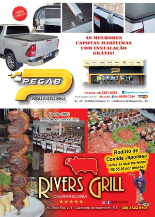 35www.reportercapixaba.com
11.S 111~1..llt)lll~S
(~11.J•t)rl,1-lS )111.IlÍ'l,1)11-lS
(~())I INS'l1
Al...tl.(~Ã(),.. ,
(.Il1-l'l,IS!
TELEFAX: (28) 3521-0386 1) Pegab Peças e Acessórios
www.pegab.com.br CELULAR: (28) 99885-7344 v1SA - -
Av. Dr. Aristides Campos, 91 - Cachoeiro de ltapemirim - ES
Rodízio de
comida Japonesa
todas às quartas..feiras
R$ SS,00 por pessoal
 