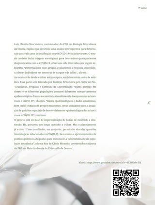 17
nº 2/2021
Luís Cláudio Nascimento, coordenador do PPG em Biologia Microbiana
da Ceuma, explica que será feita uma análise retrospectiva para determi-
nar possíveis casos de coinfecção entre COVID-19 e as arboviroses. O estu-
do também inclui triagens sorológicas, para determinar quais pacientes
diagnosticados com a COVID-19 já haviam sido infectados por algum ar-
bovírus. “Determinados esses grupos, avaliaremos a resposta imunológi-
ca desses indivíduos em amostras de sangue e de saliva”, afirma.
As escalas vão desde o olhar microscópico, em laboratório, até o de saté-
lites. Essa parte será liderada por Fabrício Brito Silva, pró-reitor de Pós-
-Graduação, Pesquisa e Extensão da Universidade. “Outra questão em
aberto é se diferentes populações possuem diferentes comportamentos
epidemiológicos frente à ocorrência simultânea de doenças como arbovi-
roses e COVID-19”, observa. “Dados epidemiológicos e dados ambientais,
bem como técnicas de geoprocessamento, serão utilizados para a avalia-
ção de padrões espaciais de desenvolvimento epidemiológico das arbovi-
roses e COVID-19”, continua.
O projeto está em fase de implementação de bolsas de mestrado e dou-
torado. Há, portanto, um longo caminho a trilhar. Mas o planejamento
já existe. “Esses resultados, em conjunto, permitirão elucidar questões
imunológicas relacionadas à COVID-19, bem como o aprimoramento de
políticas públicas adequadas para minimizar a vulnerabilidade da popu-
lação amazônica”, afirma Rita de Cássia Miranda, coordenadora-adjunta
do PPG em Meio Ambiente da Universidade Ceuma.
Vídeo: https://www.youtube.com/watch?v=1XBtGz9c-IQ
 