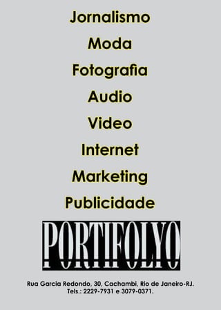 Jornalismo
Moda
Fotografia
Audio
Video
Internet
Marketing
Publicidade

Rua Garcia Redondo, 30, Cachambi, Rio de Janeiro-RJ.
Tels.: 2229-7931 e 3079-0371.
30 l Revista Carnaval

Dezembro / 2013

 