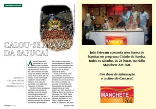 Foto: Divulgação / Riotur / Marco Antonio Cavalcanti.

HOMENAGEM

Calou-se a voz
da Sapucaí

A
Morreu o
locutor oficial
dos desfiles,
Demétrio Costa.

8 l Revista Carnaval

tenção Sapucaí! A
tradicional voz que
anunciava a entrada
das escolas no Sambódromo
não ecoa mais. Morreu no
dia 2 de novembro o locutor
oficial dos desfiles, Demétrio
Costa. Aos 70 anos, ele não
resistiu a uma hemorragia
cerebral e deixou órfãos
milhares de ouvidos de
sambistas e do público da
Passarela do Samba.
Demétrio Costa apresentou
a entrada das escolas de
samba e anunciou a saída
de cada agremiação por
mais de 30 anos. Ele era o
responsável, ainda, por ler um
pequeno resumo dos enredos
que seriam apresentados

e por entoar o nome dos
patrocinadores do desfile. O
grande público pode lembrar
sua voz na introdução das
faixas do CD do Grupo
Especial de 2005.
A Voz da Avenida, como
era conhecido, anunciou
apresentações que marcaram
a história do Carnaval carioca.
Ele narrou a entrada, por
exemplo, de desfiles como
Tupinicópolis, da Mocidade
Independente de Padre
Miguel, em 1987, Kizomba - A
Festa da Raça, da Unidos de
Vila Isabel, em 1988, Ratos
e Urubus Larguem a Minha
Fantasia, da Beija-Flor, em
1989, e Peguei um Ita no
Norte, do Salgueiro, em 1993.
Dezembro / 2013

João Estevam comanda uma turma de
bambas no programa Cidade do Samba,
todos os sábados, às 21 horas, na rádio
Manchete AM 760.

Um show de informação
e análise do Carnaval.

Dezembro / 2013

Revista Carnaval l 9

 