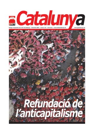 Catalunya
w Òrgan d’expressió de la CGT de Catalunya • Novembre 2008 • número 102 • 0,50 euros • www.revistacatalunya.cat   www.cgtcatalunya.cat




               Refundació de
            l’anticapitalisme
 