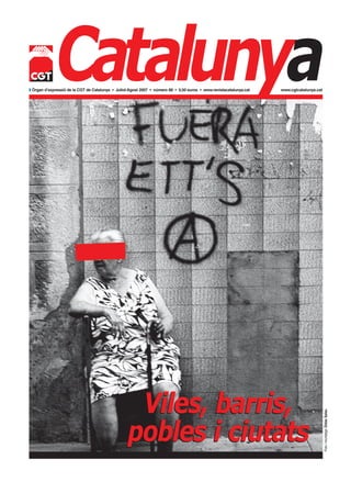 Catalunya
w Òrgan d’expressió de la CGT de Catalunya • Juliol-Agost 2007 • número 88 • 0,50 euros • www.revistacatalunya.cat   www.cgtcatalunya.cat




                                                   Viles, barris,
                                                  pobles i ciutats
                                                                                                                                            Foto i muntatge: Dídac Salau
 