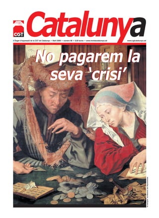 Catalunya
                        No pagarem la
w Òrgan d’expressió de la CGT de Catalunya • Abril 2008 • número 96 • 0,50 euros • www.revistacatalunya.cat   www.cgtcatalunya.cat




                         seva ‘crisi’



                                                                                                                                     “El banquer” de Marinus van Reymerswale
 