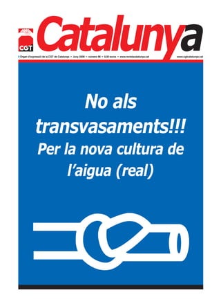 Catalunya
w Òrgan d’expressió de la CGT de Catalunya • Juny 2008 • número 98 • 0,50 euros • www.revistacatalunya.cat   www.cgtcatalunya.cat




                   No als
             transvasaments!!!
               Per la nova cultura de
                    l’aigua (real)
 