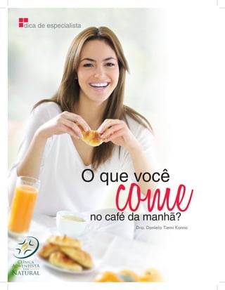 dica de especialista




                            come
                       O que você

                        no café da manhã?
                                Dra. Daniela Tiemi Kanno
 