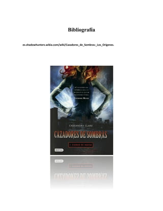 Bibliografía
es.shadowhunters.wikia.com/wiki/Cazadores_de_Sombras:_Los_Orígenes.
 