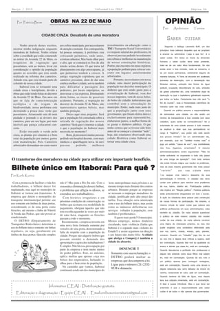 Março / 2010                                                                   Informativo CEAI                                                                         Página 04



        Por Patrícia Brum             OBRAS NA 22 DE MAIO                                                                                   OPINIÃO
                                                                                                                                          Por        Anderson              Torres

                              CIDADE CINZA: Desabafo de uma moradora
                                                                                                                                              SABER              CUIDAR
           Venho através destes escritos,       aos cofres municipais, por necessitarem    investimentos na educação como o                  Segundo o teólogo Leonardo Boff, um dos
     mostrar minha indignação enquanto          de atenção constante. Em contrapartida,    TSU (Transporte Social Universitário)
                                                                                                                                       princípios mais valiosos daqueles que se propõem
     moradora de Itaboraí. Venho relatar        há poucas semanas, à prefeitura esta       e o reajuste salarial dos professores. Já
                                                                                                                                       a ensinar ou administrar (seja o que for) é o
     sobre a crueldade que estão cometendo      colocando palmeiras, onde antes,           observei pessoas pedindo investimento
                                                                                           em cultura e melhorias na manutenção        saber cuidar. Em todos os níveis da dimensão
     ao retirar da Avenida 22 de Maio, os       existiam arbustos. Mas basta olhar para
     resquícios de vegetação que                o alto, que se contatará os fios de alta   de nossas construções históricas.           humana o saber cuidar deve estar presente,
     possuíamos, sem ao menos, levar em         tensão acima destes. O que torna tal       Porém, não encontro em meus registros       trata-se de um valor ético fundamental. Se não
     consideração a opinião da população        planejamento em algo preocupante, já       a população pedindo para colocar con-       existe amor e boa vontade, nada se conserva, e
     quanto ao ecocídio que esta sendo          que palmeiras tendem a crescer. A          creto em lugares anteriormente              se por acaso permanece, certamente seguira de
     realizado na reforma dos canteiros.        antiga vegetação espinhosa que os          arborizados.                                maneira tortuosa. A Terra se encontra em acelerado
     Atitude esta, que esta tirando parte do    canteiros possuíam, alem de dar uma              Portanto, necessitamos em nossa       processo de destruição, com a devastação das
     colorido de nossa cidade.                  estética melhor à cidade, servia também    cidade, uma maior participação da           florestas nativas, poluição das fontes de água
           Itaboraí esta se tornando uma        para dificultar a passagem dos             população nas decisões municipais. O        potável, ocupação desordenada do solo, emissão
     cidade cinza e horripilante, devido a      pedestres, por locais impróprios, ao       dinheiro que está sendo gasto para a
                                                                                                                                       de gases poluentes etc, uma verdadeira orgia de
     obras que estão sendo feitas no decorrer   atravessar a via expressa. Diminuindo      revitalização de Itaboraí, vem dos
                                                                                                                                       destruição na qual o capitalismo globalizado expande
     da Avenida 22 de Maio. Em anos em          desta forma, os riscos de possíveis        nossos impostos, vem do nosso bolso,
                                                                                           do bolso do cidadão itaboraiense que        por todos os lados. Certamente isso não será “o
     que se fala de conscientização             acidentes. Portanto, a vegetação no
     ecológica e de resgate da                  decorrer da Avenida 22 de Maio, não        contribui com a arrecadação do              fim do mundo”, mas a Humanidade caminhara de
     biodiversidade, nossa prefeitura esta      representava apenas beleza, mas            município. Então, nada mais justo do        maneira cada vez mais sofrida.
     destruindo a pouca área verde que          também proteção.                           que a população junto com seus                   Quando um político assume a responsabilidade
     possuíamos. Arrancando sem dó nem                Deixo aqui uma pergunta: Será        governantes, que foram eleitos única e      de administrar uma cidade, se não existir um
     piedade o gramado e as árvores dos         que a população foi consultada sobre a     exclusivamente para representá-los,         mínimo de transparência e boa vontade com seus
     canteiros, para em seu lugar, por mais     retirada da vegetação dos nossos           elaborarem juntos, a melhor forma de        cidadãos, quais serão as conseqüências? Se a
     incrível que pareça colocarem con-         canteiros? Será que é cimentar a cidade    se gastar o dinheiro público. O que         autoridade de uma cidade precisa a todo instante
     creto.                                     o que a população de Itaboraí mais         tenho certeza que se tivesse sido feito     se explicar e dizer que sua permanência no
           Estão trocando o verde pelo          necessita no momento?                      antes de se começar a cimentar “tudo”,
                                                                                                                                       cargo é “legítima”, seu poder não está sendo
     cinza, as plantas por cimento e o bem            Bom, já presenciei muitas pessoas    hoje, não estaríamos observando uma
                                                                                                                                       aos poucos minado? Se um administrador diz,
     estar da população por menos gastos        pedindo um hospital decente, com mais      cidade Histórica como Itaboraí se
                                                                                           tornar uma cidade cinza.                    por exemplo, que vai “asfaltar muitas ruas” e
     com manutenção. Pois Canteiros             médicos e aparelhagem nova. Já ouvi
     arborizados demandam um custo maior        pessoas       pedindo         melhores                                                 joga um asfalto “casca de ovo”, sua credibilidade
                                                                                                                                       não fica, digamos, arranhada? O mesmo
                                                                                                                                       administradorpoderia contra argumentar: “Não há
                                                                                                                                       verba suficiente no orçamento e tudo não passa
O transtorno dos moradores na cidade para utilizar este importante benefício.                                                          de uma intriga da oposição”. Com toda certeza
                                                                                                                                       não existe fórmula mágica que resolva os problemas,
                 Itabor
                    boraí: Par
                            ara
Bilhete único em Itaboraí: Para quê ?                                                                                                  mas se esse mesmo governante não mais possui
                                                                                                                                       “carinho”            por sua cidade mais
Por Karla Karina                                                                                                                       (ou sequer vive nela)o desastre de sua
                                                                                                                                       administração é iminente. O cidadão não deve
  Com a promessa de facilitar a vida dos        não é? Mas para a Rio Ita não. Com a        leste metropolitano mais próximo e ao      contar com políticos para resolver seus problemas
trabalhadores, o bilhete único foi              sistemática diminuição desses ônibus,      mesmo tempo mais distante dos centros       de rua, bairro, distrito etc. Participação política
implantado, mas aqui no município de            o problema que afligia os idosos, se       urbanos. Distante porque as empresas        não implica em “filiação política”. Partidos políticos
Itaboraí se tornou um transtorno. A             estendeu aos trabalhadores.                se recusam a empregar moradores da          estão profundamente desgastados em todo o mundo.
empresa que detém o monopólio do                  C om horários irregulares e em           cidade, justificado pelo alto preço das     A ação da cidadania deve passar pela construção
transporte intermunicipal permite seu           péssimas condições de conservação, os      tarifas. Essa situação seria amenizada      de novas formas de participação. No entanto, a
uso somente em ônibus de duas portas,           ônibus que aceitam essa modalidade de      com o uso do bilhete único, mas assim       mesma virtude do saber cuidar que caberia aos
considerando os de uma porta como               pagamento, obrigam àqueles que não         como as inúmeras deficiências nos
                                                                                                                                       políticos profissionais em suas administrações, cabe
frescões, até mesmo a linha de Niterói          tem escolha aguardar às vezes por mais     serviços voltados à população, esse
X Venda das Pedras, que não possui ar                                                      também é problemático.                      também ao cidadão. De nada adianta questionar
                                                de uma hora, enquanto os frescões                                                      o político se este mesmo cidadão não souber
condicionado.                                   passam a todo o momento.                          E quem mais perde? O município.
   O DETRO (Departamento de                       Recentemente, a empresa investiu em      Menos emprego, menos dinheiro               cuidar de sua cidade, de nada adianta construir
Transportes Rodoviários) determina o            uma nova frota formada somente por         circulando, mais violência (Sabia que       uma lógica de interesses próprios, se isso não
uso do bilhete único somente em linhas          veículos de uma porta, demonstrando a      Itaboraí é o segundo mais violento do       puder englobar uma verdadeira afetividade pela
regulares, ou seja, geralmente em               falta de respeito com a população da       Estado?) e assim seguimos em direção        sua rua, bairro, cidade, estado, país, planeta,
ônibus de duas portas. Questão simples          cidade. Porque não adquirir ônibus que     a um futuro não muito feliz. A cidade       universo. Quando um “cidadão” joga lixo na rua
                                                possam atender a demanda dos               que abriga o Comperj é também a             ou nos rios e depois tece críticas a sujeira, está
                                                aposentados e agora dos trabalhadores?     cidade do absurdo.                          em contradição. Quando fala mal da qualidade do
                                                É simples. Não há essa preocupação por                                                 ensino e admite que odeia ler, está em contradição.
                                                parte da empresa e nem muito menos                  DENUNCIE !!                        Quando desvaloriza a profissão dos professores e
                                                do poder público. Este, no máximo,            Somente com sua reclamação, o            depois não entende como seus filhos mal sabem
                                                aplica multas que apenas coça nos             DETRO poderá multar as                   ler, está em contradição. Quando dá seu voto a
                                                bolsos dos empresários, fechando os           empresas que descumprem a lei.           um político apenas para conseguir vantagens,
                                                olhos para o bem estar da população.          Ligue para o número (21) 2332-           está em contradição. Quando corta uma árvore e
                                                  No caminho que vamos, Itaboraí
                                                                                              9538 e denuncie.                         depois estaciona seu carro debaixo da árvore do
                                                continuará sendo um dos municípios do
                                                                                                                                       vizinho, reclamando do calor, está em contradição.
                                                                                                                                       Quando reclama da falta de água, mas depois
 .                                                                                                                                     lava sua calçada cimentada, está em contradição.
                                                                                                                                       A lista é quase infindável. Mas o que deve ser
                                     Informativo CEAI - Distribuição gratuita.                                                         entendido é que a responsabilidade pelo saber
       Editoração e diagramação - Equipe CEAI . Email:onibusuniversitario@gmail.com                                                    cuidar é de todos e não apenas dos governantes.
 