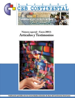 R          E         V          I          S         T          A

            CEB CONTINENTAL



                 Número especial – Enero 20013:
              Artículos y Testimonios




Publicación periódica de las Comunidades Eclesiales de Base del Continente Americano
 