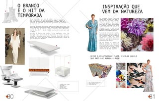 A cor branca é a mais pura de todas e inspira proteção,
paz e conforto. Se você precisa de tempo e espaço em
sua vida porque se sente pressionado, o branco pode dar a
sensação de liberdade para aliviar o estresse do trabalho e
da vida corrida.
Este ano diversos estilistas brasileiros como Paula Raia, Tufi
Duek, Reinaldo Lourenço e R.Rosner investiram pesado em diferentes
nuances do tom. No exterior, Chanel, Givenchy, Stella McCartney,
Lanvin, Nina Ricci e Hermès também escolheram o branco para suas
criações.
Em casa, o branco pode ajudar a criar ambientes clean, que
dialogam com a necessidade de desacelerar o corpo e a mente,
trazendo a sensação de bem estar. Isso sem falar que, com a cor
branca, fica fácil valorizar elementos de decoração e peças de
arte em qualquer ambiente.
30 31
1
2
3
4
O branco
é o hit da
temporada
1- LUMINÁRIA BLOOM - KARTELL
2- MESA TREBBI
3- ARMÁRIO KOKI BAR
4- POLTRONA JAZZ
5- POLTRONA NÚCLEO
6- MESA TAPETE VOADOR
5
6
As estampas florais continuam
sendo boas aliadas da moda e
da decoração em todo o mundo,
imagine num país tropical como
o nosso Brasil! Entretanto,
para 2013 os temas relacionados
à natureza aparecem de outra
forma, inseridos não apenas em
estampas florais ou que repitam
o mesmo elemento, mas mostrando
pássaros e paisagens abertas.
Criando uma identidade tropical,
bem brasileira, a diversidade de
cores encontrada nos elementos
da natureza pode ser usada
também para produzir contrastes
exóticos, que impressionam pela
ousadia de sua beleza.
Em seu desfile na Semana de
Moda de Londres, a brasileira
Daniella Helayel usou as estampas
tropicais em tons fortes e ainda
inovou ao unir a tendência a
referências da moda japonesa.
Inspiração que
vem da natureza
Deixe a criatividade fluir, escolha aquilo
que mais lhe agrada e mude!
1- PAPEL DE PAREDE DESIGNERS GUILD
2- BANCO AFRIQUE/TECIDO MISSONI
3- TECIDOS DESIGNERS GUILD
4- TECIDO ESTÚDIO ZERO
2
1
3 4
 