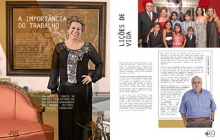 38 39
Liçõesde
vida
Do alto de seus 67 anos, Maria Celi, que
é mãe de três filhos – Alda Cecília, Ana
Cecília e Luciano Júnior, e avó de seis
netos – Luciano Neto, Wagner Júnior, Ana
Celi, Maria Celi, João Manoel e Paulo
Eduardo, mantém a energia da juventude
em tudo o que faz.
Para ela, o grande dilema da mulher atual
é conciliar sua atividade profissional
com a família. “Estamos no século XXI
e a mulher só acumula mais tarefas.
Eu nunca deixei de colocar a família
em primeiro plano, mas fazer isso é
muito difícil. O Celi Mall Decor agrega
muitas marcas e muitos segmentos dentro
de um mesmo centro. Administrar tudo
isso é muito complexo”.
O prazer de viver em Aracaju, onde
nasceu, ela resume de forma simples. “As
melhores coisas são de graça. Eu adoro
o mar, a beira da praia. Eu valorizo
muito o verde, a natureza e me angustio
muito com a pouca quantidade de árvores
na rua. E sempre que saio da loja, dou
uma passadinha na Igreja para agradecer
as bênçãos e pedir a Deus que me ajude
a dar conta de tantas tarefas”.
LUCIANOBARRETO
Após quase 50 anos de casamento com Maria Celi, o
empresário Luciano Barreto a define não apenas como
uma profissional de sucesso, mas como “a encarnação
do sentimento de família”. “Ela é única, se desdobra
com enormes sacrifícios para ser, como de fato é,
indispensável como esposa, companheira, mãe, avó”,
enfatiza.
Para ele, que acompanhou de muito perto o crescimento
da Celi Decorações em seus 30 anos de existência,
o desenvolvimento da decoração profissional em
Sergipe começou com a empresa. “Quando for escrita
a história desta atividade em Sergipe,
certamente estará dedicado a Maria
Celi o espaço mais destacado e
importante. Ela é uma empresária
batalhadora, compromissada com seu
trabalho, séria e competente”.
Segundo o empresário, a trajetória
da Celi Decorações está intimamente
ligadaàbuscapeloaprimoramento
permanente das atividades e
à construção de excelentes
equipes de colaboradores.
“Essa união fez com
que a Maria Celi e a
empresa conquistassem
o respeito e a
credibilidade que
possuem hoje. Que
esse trabalho voe até
aonde a imaginação de
Maria Celi desejar
chegar. O talento
para isso está em
sua personalidade”.
É fácil perceber em todos os que trabalham
com Maria Celi uma das suas principais
características como empresária, a
dedicação. No Instituto Luciano Barreto
Júnior (ILBJ), comandado por ela e pelo
marido, o empresário Luciano Barreto, essa
lição é extremamente disseminada entre
os jovens que recebem formação cidadã.
“Eu sempre digo a eles que qualquer
trabalho é nobre. O importante é ganhar
sustento com o seu suor, com seu esforço”.
Com os jovens do ILBJ, ela revitaliza sua
disposição para a vida. “Eu me identifico
muito com os jovens porque reconheço neles
a juventude de Luciano Júnior (in memorian)
e a sua ansiedade para querer mudar tudo,
conquistar tudo. A mensagem que ele nos
deixou e que é meu lema é: seja bom aqui na
Terra e você terá um lugar especial no Céu”.
A importância
do trabalho
“Eu gosto de servir, de
ser útil, e há 90 famílias
que dependem diretamente
das minhas decisões.
É preciso trabalhar”.
 