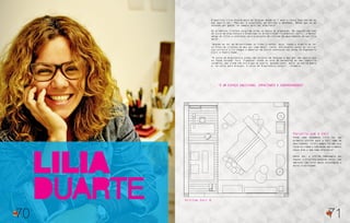 LILIA
DUARTE
70
Parceria com a Celi
A paulista Lilia Duarte mora em Sergipe desde os 7 anos e nunca teve dúvida do
que queria ser. “Meu pai é arquiteto, me ensinou a desenhar. Desde que eu me
entendo por gente, eu sempre quis ser arquiteta”.
Os primeiros clientes surgiram ainda na época da graduação. No segundo período
do curso de Arquitetura e Urbanismo na Universidade Tirandentes (Unit), a melhor
amiga de Lilia a contratou para o projeto de reforma do apartamento em que iria
morar.
“Quando eu saí da Universidade já tinha clientes. Hoje, tenho a alegria de ter
os filhos de clientes de meu pai como meus”, conta. Entretanto, antes de iniciar
sua carreira Lilia chegou a embarcar em outras aventuras nas áreas de Engenharia
Civil e Publicidade.
“O curso de Arquitetura ainda não existia em Sergipe e meu pai não queria que
eu fosse estudar fora. Trabalhei ainda na área de marketing de uma indústria
cerâmica, mas ainda não era o que eu queria. Quando casei, morei um ano na Bahia
e, na volta para Aracaju, o curso de Arquitetura surgiu”, relembra.
Ainda como estudante Lilia fez sua
primeira vitrine para a Celi como um
novo talento. “A Celi sempre foi uma loja
ícone na cidade e todo mundo que trabalha
nesta área a tem como referência”.
Desta vez, a vitrine homenageia seu
esposo, o triatleta Leonardo Júnior, num
ambiente com forte apelo tecnológico e
muita criatividade.
“É um espaço INUSITADO, impactante e surpreendente”.
71
Vitrine Celi D
 