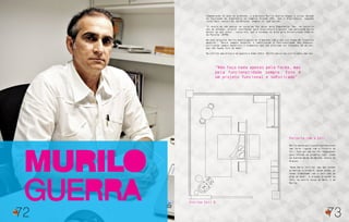 MURILO
GUERRA
72
Comemorando 25 anos de profissão, o arquiteto Murilo Guerra chegou a cursar metade
da faculdade de Engenharia em Campina Grande (PB), mas a Arquitetura, segundo
curso mais concorrido da Paraíba, sempre foi sua paixão.
“O receio de não passar no curso me fez optar pela Engenharia. Mas, no terceiro
ano de estudos, prestei vestibular para Arquitetura e passei com pontuação muito
melhor do que antes”, conta ele, que é formado na área pela Universidade Federal
da Paraíba (UFPB).
Em seus projetos Murilo Guerra gosta de trabalhar com o que ele chama de ‘clássico
moderno’. “Busco sempre associar a sofisticação à funcionalidade dos espaços,
utilizando sempre materiais e elementos que não precisem ser trocados em um ano,
que não fiquem fora de moda”.
Na vitrine uma mistura de quarto e home office, Murilo marca seu estilo mais uma vez.
Murilo tem em sua trajetória profissional
uma forte ligação com a história da
Celi. Isto por que ele foi responsável
pela reforma da primeira loja, ainda
na avenida Barão de Maruim, Centro de
Aracaju.
“Dona Maria Celi foi uma das minhas
primeiras clientes e, desde então, eu
tenho trabalhado com a Celi até os
dias de hoje”. O projeto original da
Celi, no bairro Coroa do Meio, é de
Murilo.
Parceria com a Celi
73
“Não faço nada apenas pela forma, mas
pela funcionalidade sempre. Este é
um projeto funcional e sofisticado”.
Vitrine Celi D
 