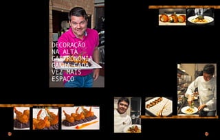 84
Mais do que na ambientação de espaços físicos, a
decoração está cada vez mais presente nos pratos servidos
em restaurantes descolados da cidade. “A decoração
faz parte da gastronomia moderna”. A afirmação é do
proprietário do Restaurante Muratto, Gunther Dantas,
que enxerga na culinária a oportunidade de criar e
aprimorar pratos e sabores, usando a harmonização
como ingrediente principal. “Claro, a harmonia tem
que existir também no sabor, não só visualmente”,
explica.
Gunther é autodidata e aprendeu tudo que sabe
observando os negócios da família, com tradição em
restaurantes. É publicitário e músico, mas acabou
deixando as profissões para cuidar integralmente dos
seus empreendimentos. Sobre a decoração do restaurante,
ele conta que o ambiente foi idealizado e decorado para
que o cliente se sentisse em casa. “Eu e minha irmã,
Rosana Prado, decoramos tudo sozinhos e considero o
casamento perfeito com a nossa gastronomia”, afirma.
Gunther fala com paixão do que faz e considera a
decoração um fator importante na hora de montar um
prato. “Quando pedimos comida caseira em um restaurante
mais simples, não significa que ela seja ruim, pelo
contrário. Mas, no nosso caso, servimos também a
harmonia entre várias iguarias, uma junção daquilo
que combina bem”, diz.
Como inspiração, ele conta que costuma pensar no que
quer comer e quais elementos usaria. A partir daí
desenvolve o prato.
“Uma carne exótica não pode ser harmonizada com temperos
e acompanhamentos que sobressaiam ao seu sabor. Por
isso é importante estudar o prato antes de montá-lo”,
alerta. Ele conta com uma equipe de colaboradores para
a produção, trocando ideias e sugestões. “É importante
ter esse apoio, mas a teoria é sempre muito diferente
da prática. A culinária é realmente uma arte, tem que
ter o dom”, ressalta.
Decoração
na alta
gastronomia
ganha cada
vez mais
espaço
85
“Fui um dos pioneiros,
pesquisei, participei de
workshops, cursos e visitei
muitos restaurantes. A alta
gastronomia trabalha muito
essa questão, mas é claro
que o sabor está acima de
qualquer estética.”
Para o chef Eduardo Fonseca, o Dunga, formado em gastronomia, a harmonização entre o sabor e o
estético é essencial. “A expressão ‘comer com os olhos’ é muito verdadeira. A apresentação tem que
estar impecável”, destaca. Ele começou a trabalhar na área aos 13 anos, no restaurante da família e
atualmente comanda o One Lounge.
“Quando vi o espaço, onde inclusive já aconteceu uma Mostra Aracaju, percebi que poderia montar um
restaurante exatamente do jeito que queria: com o conceito de lounge em ambientes separados”, explica.
A ambientação do local foi feita por Cristiane Araújo e Benjamimvich Costa, com projeto acústico de
Paulo de Castro e arquitetônico de Carla Dantas.
Dunga dá dicas para que o prato seja decorado de forma harmoniosa. O chef ressalta que ‘menos é
mais’. “Mas ‘o menos’ não significa ‘o nada’, ou o prato acaba ficando muito comum. A verticalidade é
bastante utilizada, gosto de usar raminhos de manjericão ou outros ingredientes que sejam decorativos,
além da criatividade, centralizando o alimento e deixando espaço livre ao redor, porque fica mais
apresentável”, ensina.
Apesar de se destacar na arte de decorar pratos – ele estudou e tornou-se um dos grandes especialistas
da cidade – o chef faz questão de enfatizar que não existe ligação entre o sabor e a apresentação.
A arte de
decorar
 