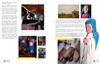 No lugar, Véio guarda uma enorme variedade
de objetos que contam a história de
evolução dos sertanejos.
Tudo está devidamente organizado em
pequenas casas que o artesão construiu
para compor o que ele batizou de cidade.
Numa visita guiada pelo próprio Véio, a
história do povo do Sertão Sergipano se
revela através da Casa de Farinha e seus
objetos de mais de um século. Em outra
casa, as profissões são apresentadas
através de peças como uma furadeira
manual, moldes para fazer sapatos,
ferramentas e tantas outras raridades.
“A história não falou sobre os inventos
do homem sertanejo”, lamenta o Véio,
que recebeu esse apelido porque, desde
criança, gostava de sentar juntos aos
adultos e idosos de sua comunidade em
Feira Nova para ouvir histórias.
É daí que vem, inclusive, o seu gosto
por contar tantas delas. A cada objeto
que mostra, Véio dá as referências e
explica os porquês de eles existirem. Em
meio à sua coleção, peças confeccionadas
pelo próprio artesão se destacam. São os
guardiões da memória, como ele chama.
O gosto de Véio pela arte tomou forma
pela primeira vez há 60 anos quando,
com apenas 5 anos de idade, ele fez sua
primeira escultura com cera de abelha.
Entretanto, foi na madeira que ele
encontrou a matéria-prima para fazer o
trabalho que já rodou o país e, mais
recentemente, foi apresentado na França.
Lá, nosso Véio sergipano representou
o Brasil e os 10 artistas que foram
selecionados pelo Instituto do
Imaginário do Povo Brasileiro para
compor o livro ‘Teimosia do Imaginário’
no seu lançamento em francês, realizado
em Paris no mês de julho de 2012.
Casa das Profissões
O homem sertanejo representado
nas esculturas
Miniaturas esculpidas
por Véio
Lambe-lambe: acervo
da coleção de Véio
110
Sua obra inclui peças de tipos humanos em madeira de tamanho natural,
agigantados ou ainda em miniatura - as menores do Brasil, segundo ele mesmo.
Sobre elas, Véio é enfático: “a arte tem que passar o sentimento, a sua
interpretação das coisas, do mundo. O que eu faço não são simples objetos
de decoração, são peças de arte com história e razão de ser”.
Suas criações são únicas e podem ser encontradas até no Instituto Imaginário
do Povo Brasileiro e na Galeria Estação, ambos em São Paulo, mas ele só
deixa seu sítio com as peças vendidas. “Muitos estrangeiros e gente de
todo lugar já levaram peças minhas, mas nunca vendi nada ao povo aqui do
sertão”.
Casado com Maria da Graça Santos há 18 anos - ela também se arrisca na
arte de esculpir em madeira - e pai de duas filhas, Véio já ajudou a montar
acervos em Aracaju no Museu da Gente Sergipana e no Memorial de Sergipe,
pertencente à Universidade Tiradentes (Unit).
Sobre o que produz, revela seus gostos pessoais. “Prefiro as coisas cruas, na
cor natural da madeira, mas também faço colorido porque as pessoas gostam
e facilita o entendimento de quem não sabe muito de arte. Arte sacra, por
exemplo, não gosto muito de fazer porque é sempre uma cópia de algo que já
existe. Gosto de fazer as minhas peças únicas”. E o mundo tem aplaudido
essa singularidade do artesão.
O sítio ‘Só Arte’, onde Véio reside
Moldes de sapato: acervo da coleção de Véio
 