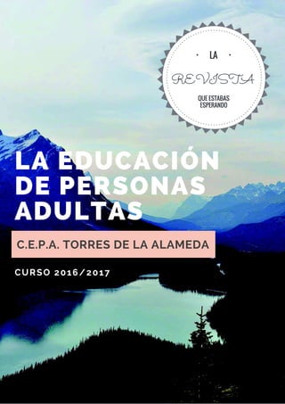 LA EDUCACIÓN
DE PERSONAS
ADULTAS
C.E.P.A. TORRES DE LA ALAMEDA
CURSO 2016/2017
REVISTA
LA
QUE ESTABAS
ESPERANDO
 