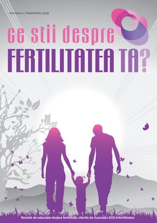 Numărul 1, Noiembrie 2019
Revistă de educație despre fertilitate, oferită de Asociația SOS Infertilitatea
 