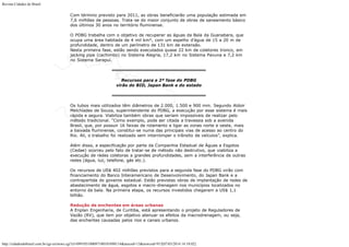 Revista Cidades do Brasil

Com término previsto para 2011, as obras beneficiarão uma população estimada em
7,6 milhões de pessoas. Trata-se do maior conjunto de obras de saneamento básico
dos últimos 30 anos no território fluminense.
O PDBG trabalha com o objetivo de recuperar as águas da Baía da Guanabara, que
ocupa uma área habitada de 4 mil km², com um espelho d’água de 15 a 20 m de
profundidade, dentro de um perímetro de 131 km de extensão.
Nesta primeira fase, estão sendo executados quase 22 km de coletores tronco, em
jacking pipe (cachimbo) no Sistema Alegria, 17,2 km no Sistema Pavuna e 7,2 km
no Sistema Sarapuí.

Recursos para a 2ª fase do PDBG
virão do BID, Japan Bank e do estado

Os tubos mais utilizados têm diâmetros de 2.000, 1.500 e 900 mm. Segundo Aldoir
Melchíades de Souza, superintendente do PDBG, a execução por esse sistema é mais
rápida e segura. Viabiliza também obras que seriam impossíveis de realizar pelo
método tradicional. “Como exemplo, pode ser citada a travessia sob a avenida
Brasil, que, por possuir 16 faixas de rolamento e ligar as zonas norte e oeste, mais
a baixada fluminense, constitui-se numa das principais vias de acesso ao centro do
Rio. Ali, o trabalho foi realizado sem interromper o trânsito de veículos”, explica.
Além disso, a especificação por parte da Companhia Estadual de Águas e Esgotos
(Cedae) ocorreu pelo fato de tratar-se de método não destrutivo, que viabiliza a
execução de redes coletoras a grandes profundidades, sem a interferência de outras
redes (água, luz, telefone, gás etc.).
Os recursos de US$ 402 milhões previstos para a segunda fase do PDBG virão com
financiamento do Banco Interamericano de Desenvolvimento, do Japan Bank e a
contrapartida do governo estadual. Estão previstas obras de implantação de redes de
abastecimento de água, esgotos e macro-drenagem nos municípios localizados no
entorno da baía. Na primeira etapa, os recursos investidos chegaram a US$ 1,1
bilhão.
Redução de enchentes em áreas urbanas
A Enplan Engenharia, de Curitiba, está apresentando o projeto de Reguladores de
Vazão (RV), que tem por objetivo atenuar os efeitos da macrodrenagem, ou seja,
das enchentes causadas pelos rios e canais urbanos.

http://cidadesdobrasil.com.br/cgi-cn/news.cgi?cl=099105100097100101098114&arecod=13&newcod=915[07/03/2014 14:10:02]

 
