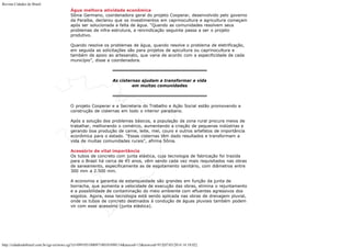 Revista Cidades do Brasil

Água melhora atividade econômica
Sônia Germano, coordenadora geral do projeto Cooperar, desenvolvido pelo governo
da Paraíba, declarou que os investimentos em caprinocultura e agricultura começam
após ser solucionada a falta de água. “Quando as comunidades resolvem seus
problemas de infra-estrutura, a reivindicação seguinte passa a ser o projeto
produtivo.
Quando resolve os problemas de água, quando resolve o problema de eletrificação,
em seguida as solicitações são para projetos de apicultura ou caprinocultura e
também de apoio ao artesanato, que varia de acordo com a especificidade de cada
município”, disse a coordenadora.

As cisternas ajudam a transformar a vida
em muitas comunidades

O projeto Cooperar e a Secretaria do Trabalho e Ação Social estão promovendo a
construção de cisternas em todo o interior paraibano.
Após a solução dos problemas básicos, a população da zona rural procura meios de
trabalhar, melhorando o comércio, aumentando a criação de pequenas indústrias e
gerando boa produção de carne, leite, mel, couro e outros artefatos de importância
econômica para o estado. “Essas cisternas têm dado resultados e transformam a
vida de muitas comunidades rurais”, afirma Sônia.
Acessório de vital importância
Os tubos de concreto com junta elástica, cuja tecnologia de fabricação foi trazida
para o Brasil há cerca de 45 anos, vêm sendo cada vez mais requisitados nas obras
de saneamento, especificamente as de esgotamento sanitário, com diâmetros entre
300 mm a 2.500 mm.
A economia e garantia de estanqueidade são grandes em função da junta de
borracha, que aumenta a velocidade de execução das obras, elimina o rejuntamento
e a possibilidade de contaminação do meio ambiente com efluentes agressivos dos
esgotos. Agora, essa tecnologia está sendo aplicada nas obras de drenagem pluvial,
onde os tubos de concreto destinados à condução de águas pluviais também podem
vir com esse acessório (junta elástica).

http://cidadesdobrasil.com.br/cgi-cn/news.cgi?cl=099105100097100101098114&arecod=13&newcod=915[07/03/2014 14:10:02]

 