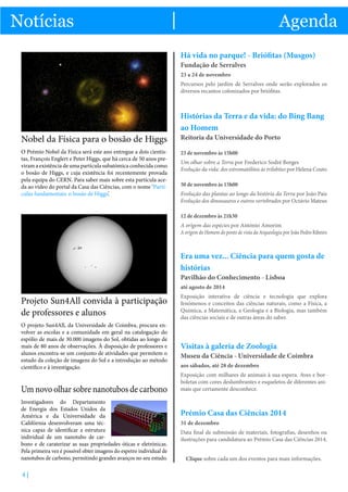 Notícias

As notícias mais importantes do mundo das ciências

Notícias

Agenda

Exposições, palestras e formação. Conheça as opções disponíveis!

|

Agenda
Há vida no parque! - Briófitas (Musgos)
Fundação de Serralves
23 a 24 de novembro
Percursos pelo jardim de Serralves onde serão explorados os
diversos recantos colonizados por briófitas.

Nobel da Física para o bosão de Higgs
O Prémio Nobel da Física será este ano entregue a dois cientistas, François Englert e Peter Higgs, que há cerca de 50 anos previram a existência de uma partícula subatómica conhecida como
o bosão de Higgs, e cuja existência foi recentemente provada
pela equipa do CERN. Para saber mais sobre esta partícula aceda ao vídeo do portal da Casa das Ciências, com o nome ‘Partículas fundamentais: o bosão de Higgs’.

Histórias da Terra e da vida: do Bing Bang
ao Homem
Reitoria da Universidade do Porto
23 de novembro às 15h00
Um olhar sobre a Terra por Frederico Sodré Borges
Evolução da vida: dos estromatólitos às trilobites por Helena Couto
30 de novembro às 15h00
Evolução das plantas ao longo da história da Terra por João Pais
Evolução dos dinossauros e outros vertebrados por Octávio Mateus
12 de dezembro às 21h30
A origem das espécies por António Amorim
A origem do Homem do ponto de vista da Arqueologia por João Pedro Ribeiro

Era uma vez... Ciência para quem gosta de
histórias
Pavilhão do Conhecimento - Lisboa
até agosto de 2014

Projeto Sun4All convida à participação
de professores e alunos
O projeto Sun4All, da Universidade de Coimbra, procura envolver as escolas e a comunidade em geral na catalogação do
espólio de mais de 30.000 imagens do Sol, obtidas ao longo de
mais de 80 anos de observações. À disposição de professores e
alunos encontra-se um conjunto de atividades que permitem o
estudo da coleção de imagens do Sol e a introdução ao método
científico e à investigação.

Um novo olhar sobre nanotubos de carbono
Investigadores do Departamento
de Energia dos Estados Unidos da
América e da Universidade da
Califórnia desenvolveram uma técnica capaz de identificar a estrutura
individual de um nanotubo de carbono e de caraterizar as suas propriedades óticas e eletrónicas.
Pela primeira vez é possível obter imagens do espetro individual de
nanotubos de carbono, permitindo grandes avanços no seu estudo.

4|

Exposição interativa de ciência e tecnologia que explora
fenómenos e conceitos das ciências naturais, como a Física, a
Química, a Matemática, a Geologia e a Biologia, mas também
das ciências sociais e de outras áreas do saber.

Visitas à galeria de Zoologia

Museu da Ciência - Universidade de Coimbra
aos sábados, até 28 de dezembro
Exposição com milhares de animais à sua espera. Aves e borboletas com cores deslumbrantes e esqueletos de diferentes animais que certamente desconhece.

Prémio Casa das Ciências 2014
31 de dezembro
Data final de submissão de materiais, fotografias, desenhos ou
ilustrações para candidatura ao Prémio Casa das Ciências 2014.
Clique sobre cada um dos eventos para mais informações.

 