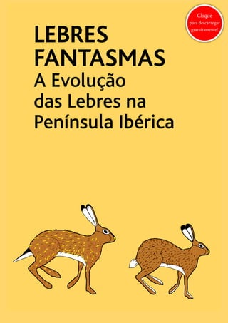 LEBRES
FANTASMAS
A Evolução
das Lebres na
Península Ibérica
Clique
para descarregar
gratuitamente!
 