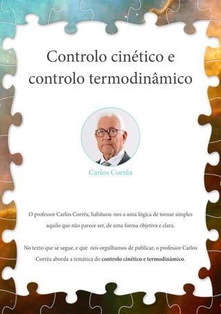 Controlo cinético e
controlo termodinâmico
O professor Carlos Corrêa, habituou-nos a uma lógica de tornar simples
aquilo que não parece ser, de uma forma objetiva e clara.
No texto que se segue, e que nos orgulhamos de publicar, o professor Carlos
Corrêa aborda a temática do controlo cinético e termodinâmico.
Carlos Corrêa
 