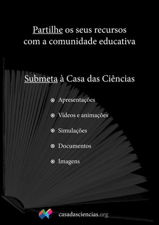 6
Partilhe os seus recursos
com a comunidade educativa
Submeta à Casa das Ciências
Apresentações
Vídeos e animações
Simulações
Documentos
Imagens
casadasciencias.org
 