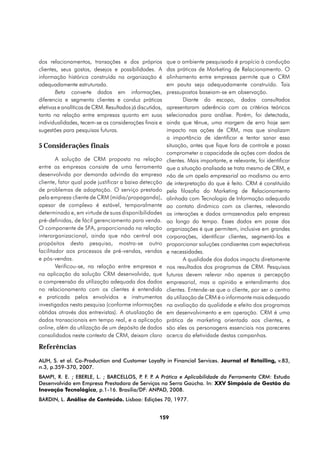 dos relacionamentos, transações e dos próprios            que o ambiente pesquisado é propício à condução
clientes, seus gostos, desejos e possibilidades. A        das práticas de Marketing de Relacionamento. O
informação histórica construída na organização é          alinhamento entre empresas permite que o CRM
adequadamente estruturada.                                em pauta seja adequadamente construído. Tais
       Beta converte dados em informações,                pressupostos baseiam-se em observação.
diferencia e segmenta clientes e conduz práticas                  Diante do escopo, dados consultados
efetivas e analíticas de CRM. Resultados já discutidos,   apresentaram aderência com os critérios teóricos
tanto na relação entre empresas quanto em suas            selecionados para análise. Porém, foi detectada,
individualidades, tecem-se as considerações finais e      ainda que tênue, uma margem de erro hoje sem
sugestões para pesquisas futuras.                         impacto nas ações de CRM, mas que sinalizam
                                                          a importância de identificar e tentar sanar essa
5 Considerações finais                                    situação, antes que fique fora de controle e possa
                                                          comprometer a capacidade de ações com dados de
        A solução de CRM proposta na relação              clientes. Mais importante, e relevante, foi identificar
entre as empresas consiste de uma ferramenta              que a situação analisada se trata mesmo de CRM, e
desenvolvida por demanda advinda da empresa               não de um apelo empresarial ao modismo ou erro
cliente, fator qual pode justificar a baixa detecção      de interpretação do que é feito. CRM é constituído
de problemas de adaptação. O serviço prestado             pela filosofia do Marketing de Relacionamento
pela empresa cliente de CRM (mídia/propaganda),           alinhada com Tecnologia de Informação adequada
apesar de complexo é estável, temporalmente               ao contato dinâmico com os clientes, relevando
determinado e, em virtude de suas disponibilidades        as interações e dados armazenados pela empresa
pré-definidas, de fácil gerenciamento para venda.         ao longo do tempo. Esses dados em posse das
O componente de SFA, proporcionado na relação             organizações é que permitem, inclusive em grandes
interorganizacional, ainda que não central aos            corporações, identificar clientes, segmentá-los e
propósitos desta pesquisa, mostra-se outro                proporcionar soluções condizentes com expectativas
facilitador aos processos de pré-vendas, vendas           e necessidades.
e pós-vendas.                                                     A qualidade dos dados impacta diretamente
        Verificou-se, na relação entre empresas e         nos resultados dos programas de CRM. Pesquisas
na aplicação da solução CRM desenvolvida, que             futuras devem relevar não apenas a percepção
a compreensão da utilização adequada dos dados            empresarial, mas a opinião e entendimento dos
no relacionamento com os clientes é entendida             clientes. Entende-se que o cliente, por ser o centro
e praticada pelos envolvidos e instrumentos               da utilização de CRM é o informante mais adequado
investigados nesta pesquisa (conforme informações         na avaliação da qualidade e efeito dos programas
obtidas através das entrevistas). A atualização de        em desenvolvimento e em operação. CRM é uma
dados transacionais em tempo real, e a aplicação          prática de marketing orientada aos clientes, e
online, além da utilização de um depósito de dados        são eles os personagens essenciais nos pareceres
consolidados neste contexto de CRM, deixam claro          acerca da efetividade destas campanhas.

Referências
AUH, S. et al. Co-Production and Customer Loyalty in Financial Services. Journal of Retailing, v.83,
n.3, p.359-370, 2007.
BAMPI, R. E. ; EBERLE, L. ; BARCELLOS, P F. P A Prática e Aplicabilidade da Ferramenta CRM: Estudo
                                        .    .
Desenvolvido em Empresa Prestadora de Serviços na Serra Gaúcha. In: XXV Simpósio de Gestão da
Inovação Tecnológica, p.1-16. Brasília/DF: ANPAD, 2008.
BARDIN, L. Análise de Conteúdo. Lisboa: Edições 70, 1977.


                                                     159
 