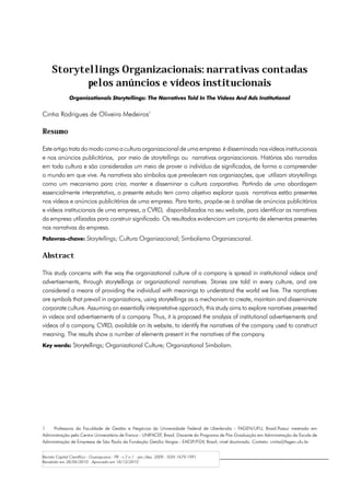 Storytellings Organizacionais: narrativas contadas
            pelos anúncios e vídeos institucionais
               Organizationals Storytellings: The Narratives Told In The Videos And Ads Institutional


Cintia Rodrigues de Oliveira Medeiros1

Resumo

Este artigo trata do modo como a cultura organizacional de uma empresa é disseminada nos vídeos institucionais
e nos anúncios publicitários, por meio de storytellings ou narrativas organizacionais. Histórias são narradas
em toda cultura e são consideradas um meio de prover o indivíduo de significados, de forma a compreender
o mundo em que vive. As narrativas são símbolos que prevalecem nas organizações, que utilizam storytellings
como um mecanismo para criar, manter e disseminar a cultura corporativa. Partindo de uma abordagem
essencialmente interpretativa, o presente estudo tem como objetivo explorar quais narrativas estão presentes
nos vídeos e anúncios publicitários de uma empresa. Para tanto, propõe-se à análise de anúncios publicitários
e vídeos institucionais de uma empresa, a CVRD, disponibilizados no seu website, para identificar as narrativas
da empresa utilizadas para construir significado. Os resultados evidenciam um conjunto de elementos presentes
nas narrativas da empresa.
Palavras-chave: Storytellings; Cultura Organizacional; Simbolismo Organizacional.


Abstract

This study concerns with the way the organizational culture of a company is spread in institutional videos and
advertisements, through storytellings or organizational narratives. Stories are told in every culture, and are
considered a means of providing the individual with meanings to understand the world we live. The narratives
are symbols that prevail in organizations, using storytellings as a mechanism to create, maintain and disseminate
corporate culture. Assuming an essentially interpretative approach, this study aims to explore narratives presented
in videos and advertisements of a company. Thus, it is proposed the analysis of institutional advertisements and
videos of a company, CVRD, available on its website, to identify the narratives of the company used to construct
meaning. The results show a number of elements present in the narratives of the company.
Key words: Storytellings; Organizational Culture; Organizational Simbolism.




1	 Professora da Faculdade de Gestão e Negócios da Universidade Federal de Uberlandia - FAGEN/UFU, Brasil.Possui mestrado em
Administração pelo Centro Universitário de Franca - UNIFACEF, Brasil. Discente do Programa de Pós-Graduação em Administração da Escola de
Administração de Empresas de São Paulo da Fundação Getúlio Vargas - EAESP/FGV, Brasil, nível doutorado. Contato: cintia@fagen.ufu.br


Revista Capital Científico - Guarapuava - PR - v.7 n.1 - jan./dez. 2009 - ISSN 1679-1991
Recebido em 28/06/2010 - Aprovado em 18/12/2010
 