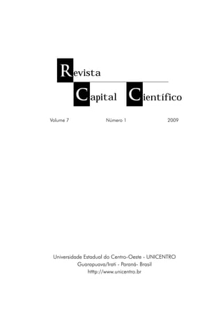 R evista
        C apital C ientífico
	   Volume 7	 			        Número 1	   	           2009




    Universidade Estadual do Centro-Oeste - UNICENTRO
              Guarapuava/Irati - Paraná- Brasil
                   htttp://www.unicentro.br
 