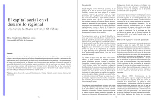 74 75 
El capital social en el desarrollo regional 
Una lectura teológica del valor del trabajo 
Mtra. María Cristina Martínez Arrona 
Universidad del Valle de Atemajac 
Sinopsis 
El presente ensayo retoma, desde la perspectiva teológica, la importancia del trabajo como generador de riqueza y desarrollo del capital social, aspecto fundamental para el desarrollo regional. Conscientes de las implicaciones que la globalización ha tenido con la deslocalización de las empresas y las consecuencias de estas con el capital social, se dialogará con diversos autores que analizan el desarrollo regional la necesidad de entenderlo no sólo desde su aspecto económico, sino de una forma más integral. México lleva una política contraria a la propuesta de diversos teóricos del desarrollo, se hace necesaria la creación de un Sistema Nacional de Innovación que apueste por el desarrollo local, regional y nacional, para ello habrá que trabajar seriamente en el capital social. 
Palabras clave: Desarrollo regional, Globalización, Trabajo, Capital social, Sistema Nacional de Innovación. 
Introducción 
Joseph Stiglitz premio Nobel en economía, en el prólogo de su libro El malestar en la globalización comenta: “escribo este libro porque en el Banco Mundial comprobé de primera mano el efecto devastador que la globalización puede tener sobre los países en desarrollo, y especialmente sobre los pobres en esos países” (p.13). La globalización es una realidad compleja que engloba muchos factores, puede ser generadora de una riqueza y un potencial para todos, pero enmarcada en el contexto neoliberal capitalista que vivimos, y dentro de la lógica del mercado, puede empobrecer a pueblos enteros. La economía entendida sólo como flujo de capital está destruyendo la riqueza de los pueblos. 
Nos preguntamos, ¿esta es la lógica? ¿Lo global se tiene que “comer” lo local? ¿Cómo mantener lo local desde lo global? ¿Se puede desde lo local impactar lo internacional? ¿Cómo lograr el equilibrio de lo local a lo global y de lo global a lo local, con un sólo interés el desarrollo de todos y cada uno de los pueblos? Preguntas que intentaremos con nuestra reflexión abonar un poco en la importancia de recuperar el lugar del trabajo en la generación de la riqueza, en la generación de capital social, y con ello, en el desarrollo regional. 
La palabra Capital viene del latín cāput~cāpitis, cabeza, y puede referirse a múltiples aspectos; social, económico, político, cultural y simbólico. La palabra Economía viene del griego οἶκος, oikós, “casa”, y νόμος, nomós, “ley”, su objeto es estudiar la distribución de los recursos escasos para satisfacer las necesidades del ser humano, sólo la relación de estas palabras nos parece lógico pensar en el papel de la economía en la distribución del capital de los pueblos, pero en la práctica ¿Qué se entiende por capital? ¿Qué se entiende por economía? De qué se ocupan nuestros principales organismos internacionales preocupados del desarrollo ¿del crecimiento económico entendido sólo cómo flujo capital? 
No podemos seguir entendiendo la riqueza sólo como el flujo de capital. La empresa es portadora de un bien y no solo material, sino personal, social, cultural, educativo e innovador. Nuestro objetivo es retomar el trabajo como un factor productivo generador de riqueza en el desarrollo del capital social. Para ello dialogaremos desde una perspectiva teológica con diversos autores que subrayan la importancia de potencial lo local, lo endógeno para el desarrollo económico de todos los pueblos. 
Dividiremos nuestro estudio en tres apartados. Primero analizaremos diversas teorías que profundizan en el desarrollo regional en un mundo globalizado, para ver la importancia de un cambio de definición en el concepto que se ha venido manejando de desarrollo, entendido como crecimiento económico. En un segundo momento profundizaremos en el trabajo como generador de riqueza y de capital social desde la Doctrina Social de la Iglesia (DSI), para terminar a modo de conclusión, de la necesidad que hay en México de apostar por un Sistema Regional de Innovación (SRI), y del cual el capital social es un aspecto fundamental. 
El desarrollo regional en un mundo globalizado 
Las teorías sobre los diferentes modelos de desarrollo regional a partir del siglo XIX hasta la fecha, describen e interpretan desde sus diferentes hipótesis y perspectivas los aspectos que para ellos son esenciales en el desarrollo regional. Rozga (1994) en su artículo La polarización espacial en las teorías de desarrollo regional describe que las causas de la desigualdad en el desarrollo se responden con dos grupos de teorías, las que tienden al desarrollo desequilibrado, y las que por su naturaleza, los procesos socioeconómicos que los rigen son desequilibrados. Más tarde Moncayo (2004) clasificará en dos los modelos de desarrollo regional, las teorías de enfoque espacial (territorial) y las del enfoque funcional (integrando lo espacial, con lo económico y las teorías de crecimiento endógeno) en el que subraya la necesidad de tener una visión integrada. 
Para Salguero (2006) históricamente se ha demostrado que las regiones que ganan en desarrollo socio-económico son aquellas donde los valores, la confianza en las instituciones y en general el clima organizacional y sociocultural refuerzan el potencial tecno-económico del desarrollo local, por lo que las clasifica según su predominancia exógena o endógena, concluyendo que los modelos son la simulación de la realidad y que cada gobernante y líder político debe de aplicar aquella que se ajuste más a sus necesidades. 
Tello (2006) hablando del Perú y de los países  