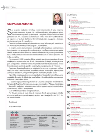 1
editorial


                                                                                                                     sumário
                                                                                                                     	      CURTAS

                                                                                                                     04    Emergências
                                                                                                                           E
                                                                                                                            quipe de resposta a desastres
                                                                                                                           mantém comunicações funcionando
    UM PASSO ADIANTE                                                                                                       em zonas de tragédia


                                                                                                                     06 Metrodesafia operadoras que tecnologia
                                                                                                                        E
                                                                                                                                Ethernet
                                                                                                                         vento, em São Paulo, conclui




    S
                                                                                                                        ainda
           e há como traduzir o nível de comprometimento de uma empresa
                                                                                                                     	      ALIANÇAS
           com a economia na qual ela está inserida, esta leitura deve ser os
           investimentos por ela promovidos. Um passo do qual muito nos or-                                          08    Programa de Canais
                                                                                                                           I
                                                                                                                           niciativa ganha força com crescimento da
                                                                                                                           Cisco no Brasil
    gulhamos em 2012 e que foi sacramentado com a visita do Vice Presidente
    de Operações Globais da Cisco, Robert Lloyd, para inaugurar a linha de                                           10 Live! México a presença da marca
                                                                                                                        E
                                                                                                                         vento reforça
                                                                                                                        na América Latina
    produção nacional de roteadores.
      Estamos orgulhosos não só pelo investimento anunciado, mas pela consistência                                   12Grandesefabricantes unidos soluções
                                                                                                                       C
                                                                                                                        isco se une a grandes produtores de
    do plano de crescimento desenhado pela Cisco no Brasil.                                                            software hardware para compor
                                                                                                                           competitivas
      O projeto, como já anunciamos, contempla a fabricação de equipamentos,
                                                                                                                     	      NEGÓCIOS
    investimentos em pesquisa, desenvolvimento e em alianças com empresas na-
    cionais, ações de sustentabilidade, como o treinamento de jovens aprendizes de                                   16 Resistênciado País as provas de mountain bike
                                                                                                                        E
                                                                                                                         xecutivos enfrentam
                                                                                                                        mais difíceis
    baixa renda, além de outras iniciativas estruturadas com os nossos parceiros em
    todas as regiões.                                                                                                18 Conquistamultiplicar negóciosestratégias para
                                                                                                                        D
                                                                                                                                        de mercado
                                                                                                                         istribuidores apresentam suas
      Em entrevista à LIVE Magazine, Lloyd garantiu que não estamos diante de uma                                       atrair, reter e                 junto às revendas

    empolgação momentânea, mas de um compromisso de longo prazo e prontos
    para acompanhar e contribuir com o crescimento sustentável da economia. Nosso
                                                                                                                     20 Show Room tornarem showrooms e demos e
                                                                                                                        P
                                                                                                                         arceiros apostam
                                                                                                                        técnicas para      soluções mais palpáveis
                                                                                                                           aumentar número de clientes
    foco não estará restrito às grandes corporações ou operadoras de Telecom.
      Estaremos depositando esforços para também suportar pequenos e médios                                          24    Small Business
                                                                                                                           E
                                                                                                                            stratégia para alavancar negócios junto a
                                                                                                                           empresas com até 99 funcionários
    negócios, assim como iniciativas inovadoras e novas tecnologias, sejam elas en-
    cabeçadas pela Cisco, seus parceiros globais ou mesmo projetos locais.                                           28 CAPA da Cisco, acredita que Brasil manterá
                                                                                                                        E
                                                                                                                         NTREVISTA: Robert Lloyd, vice presidente
      E por falar em alianças, trazemos nesta edição o Guia de Parceiros Cisco, uma                                     global
                                                                                                                           investimentos e continuará crescendo mesmo
    nova ideia da equipe de Marketing para facilitar a identificação das empresas que                                      após os grandes eventos esportivos

    trabalham com a nossa marca.
      O caderno especial lista os parceiros da Cisco nas categorias Distribuidores,
                                                                                                                     32 Colaboraçãocom parceirosunificadas
                                                                                                                        C
                                                                                                                         isco divide
                                                                                                                        crescer em comunicações
                                                                                                                                                receita para

    Parceiros de Negócios, Treinamento, Serviços Gerenciados e Alianças Estratégicas.
      A consulta poderá ser feita tanto nesta edição, quanto nos meios eletrônicos,                                  34 Telemedicina
                                                                                                                        T
                                                                                                                         ecnologia democratiza atendimento e agiliza
                                                                                                                        processos
    como internet, tablet e smartphones.                                                                             	      VOZ DO CLIENTE
      Mais um facilitador para os negócios locais.
      Por fim, em nome de todo time da Cisco do Brasil, aproveito para brindar                                       36    Comunicações Unificadas
                                                                                                                           S
                                                                                                                            icoob Trentocredi troca telefones analógicos
                                                                                                                           por plataforma Cisco/Intelbras
    com nossos clientes e parceiros este excelente ano e desejar-lhes um 2013 tão
    ou mais realizador.                                                                                              38 Alto desempenho Clube Palmeiras duas
                                                                                                                        R
                                                                                                                         edes de alto desempenho integrarão as
                                                                                                                        novas torres do Esporte

                                                                                                                     	      CONECTIVIDADE
      Boa leitura!
                                                                                                                     40 Varejoapresenta soluções para o Varejo 2.0
                                                                                                                        C
                                                                                                                         isco
      Marco Barcellos
                                                                                                                     42 Casa de Ferreiro em casa, o que oferecem
                                                                                                                        I
                                                                                                                        ntegradores provam,
                                                                                                                        ao mercado

                                                                                                                     	      INFRAESTRUTURA

                                   cisco live magazine é uma publicação da Cisco do Brasil                           46 Futurecom 2012
                                                                                                                        C
                                                                                                                         isco apresenta soluções, debate tendências
                                                                                                                        e anuncia parcerias
       Equipe Responsável            Conselho Editorial                  Diretora de Redação       Arte
       Cisco do Brasil               Adriana Bueno, Carolina Morawetz,   Jackeline Carvalho        Marcelo Max

                                                                                                                     49 Data Center parceiros se dedica ao UCS
                                     Isabela Polito, Isabella Micali,
       Presidente                    Jackeline Carvalho, Kiki Gama,      Reportagem
       Rodrigo Abreu                 Mariana Fonseca, Monica Lau e
                                     Marco Barcellos
                                                                         Jackeline Carvalho
                                                                         Marcelo Vieira
                                                                                                   Capa
                                                                                                   Glenn Douglas
                                                                                                                        N
                                                                                                                         ovo time de
       Diretor de Engenharia

                                                                                                                     50 Sustentabilidade quereverte a
       Marcelo Ehalt                 PRODUÇÃO                                                      Gráfica
                                                                         Revisão                   Intergraf
       Diretor de Canais             Comunicação Interativa Editora      Comunicação Interativa                         J
                                                                                                                         am Session de executivos
       Eduardo Almeida                                                   Asssessoria de Imprensa                        arrecadação à entidade     fomenta
                                     Jornalista Responsável              In Press Porter Novelli   Tiragem
       Diretor de Marketing  RP     Jackeline Carvalho                                            5000 exemplares         musicalidade infantil
       Marco Barcellos               MTB 12456



                                                                                                                                                                  3
 