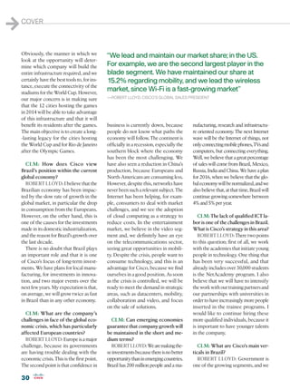 1   COVER



    Obviously, the manner in which we            “We lead and maintain our market share; in the US.
    look at the opportunity will deter-
    mine which company will build the            For example, we are the second largest player in the
    entire infrastructure required, and we       blade segment. We have maintained our share at
    certainly have the best tools to, for ins-   15.2% regarding mobility, and we lead the wireless
    tance, execute the connectivity of the
    stadiums for the World Cup. However,
                                                 market, since Wi-Fi is a fast-growing market”
    our major concern is in making sure          —ROBERT LLOYD, CISCO’S GLOBAL SALES PRESIDENT

    that the 12 cities hosting the games
    in 2014 will be able to take advantage
    of this infrastructure and that it will
    benefit its residents after the games.       business is currently down, because         nufacturing, research and infrastructu-
    The main objective is to create a long-      people do not know what paths the           re oriented economy. The next Internet
    -lasting legacy for the cities hosting       economy will follow. The continent is       wave will be the Internet of things, not
    the World Cup and for Rio de Janeiro         officially in a recession, especially the   only connecting mobile phones, TVs and
    after the Olympic Games.                     southern block where the economy            computers, but connecting everything.
                                                 has been the most challenging. We           Well, we believe that a great percentage
      CLM: How does Cisco view                   have also seen a reduction in China’s       of sales will come from Brazil, Mexico,
    Brazil’s position within the current         production, because Europeans and           Russia, India and China. We have a plan
    global economy?                              North-Americans are consuming less.         for 2016, when we believe that the glo-
      ROBERT LLOYD: I believe that the           However, despite this, networks have        bal economy will be normalized, and we
    Brazilian economy has been impac-            never been such a relevant subject. The     also believe that, at that time, Brazil will
    ted by the slow rate of growth in the        Internet has been helping, for exam-        continue growing somewhere between
    global market, in particular the drop        ple, consumers to deal with market          4% and 5% per year.
    in consumption from the Europeans.           challenges, and we see the adoption
    However, on the other hand, this is          of cloud computing as a strategy to            CLM: The lack of qualified ICT la-
    one of the causes for the investments        reduce costs. In the entertainment          bor is one of the challenges in Brazil.
    made in its domestic industrialization,      market, we believe in the video seg-        What is Cisco’s strategy in this area?
    and the reason for Brazil’s growth over      ment and, we definitely have an eye            ROBERT LLOYD: There two points
    the last decade.                             on the telecommunications sector,           to this question; first of all, we work
      There is no doubt that Brazil plays        seeing great opportunities in mobili-       with the academies that initiate young
    an important role and that it is one         ty. Despite the crisis, people want to      people in technology. One thing that
    of Cisco’s focus of long-term invest-        consume technology, and this is an          has been very successful, and that
    ments. We have plans for local manu-         advantage for Cisco, because we find        already includes over 30,000 students
    facturing, for investments in innova-        ourselves in a good position. As soon       is the NetAcademy program. I also
    tion, and two major events over the          as the crisis is controlled, we will be     believe that we will have to intensify
    next few years. My expectation is that,      ready to meet the demand in strategic       the work with our training partners and
    on average, we will grow twice as fast       areas, such as datacenters, mobility,       our partnerships with universities in
    in Brazil than in any other economy.         collaboration and video, and focus          order to have increasingly more people
                                                 on the sale of solutions.                   inserted in the trainee programs. I
      CLM: What are the company’s                                                            would like to continue hiring these
    challenges in face of the global eco-          CLM: Can emerging economies               more qualified individuals, because it
    nomic crisis, which has particularly         guarantee that company growth will          is important to have younger talents
    affected European countries?                 be maintained in the short and me-          in the company.
      ROBERT LLOYD: Europe is a major            dium terms?
    challenge, because its governments             ROBERT LLOYD: We are making the-             CLM: What are Cisco’s main ver-
    are having trouble dealing with the          se investments because there is no better   ticals in Brazil?
    economic crisis. This is the first point.    opportunity than in emerging countries.        ROBERT LLOYD: Government is
    The second point is that confidence in       Brazil has 200 million people and a ma-     one of the growing segments, and we

    30
 